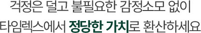 걱정은 덜고 불필요한 감정소모 없이 타임렉스에서 정당한 가격으로 환산하세요